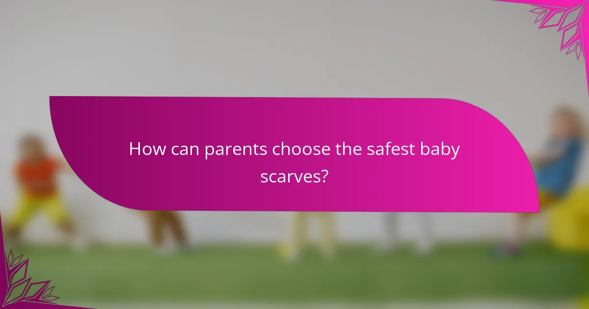 How can parents choose the safest baby scarves?