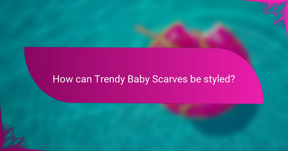 How can Trendy Baby Scarves be styled?