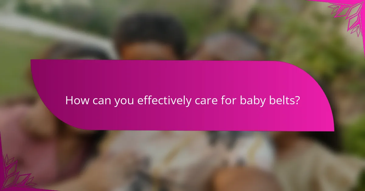 How can you effectively care for baby belts?