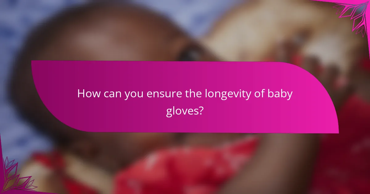 How can you ensure the longevity of baby gloves?