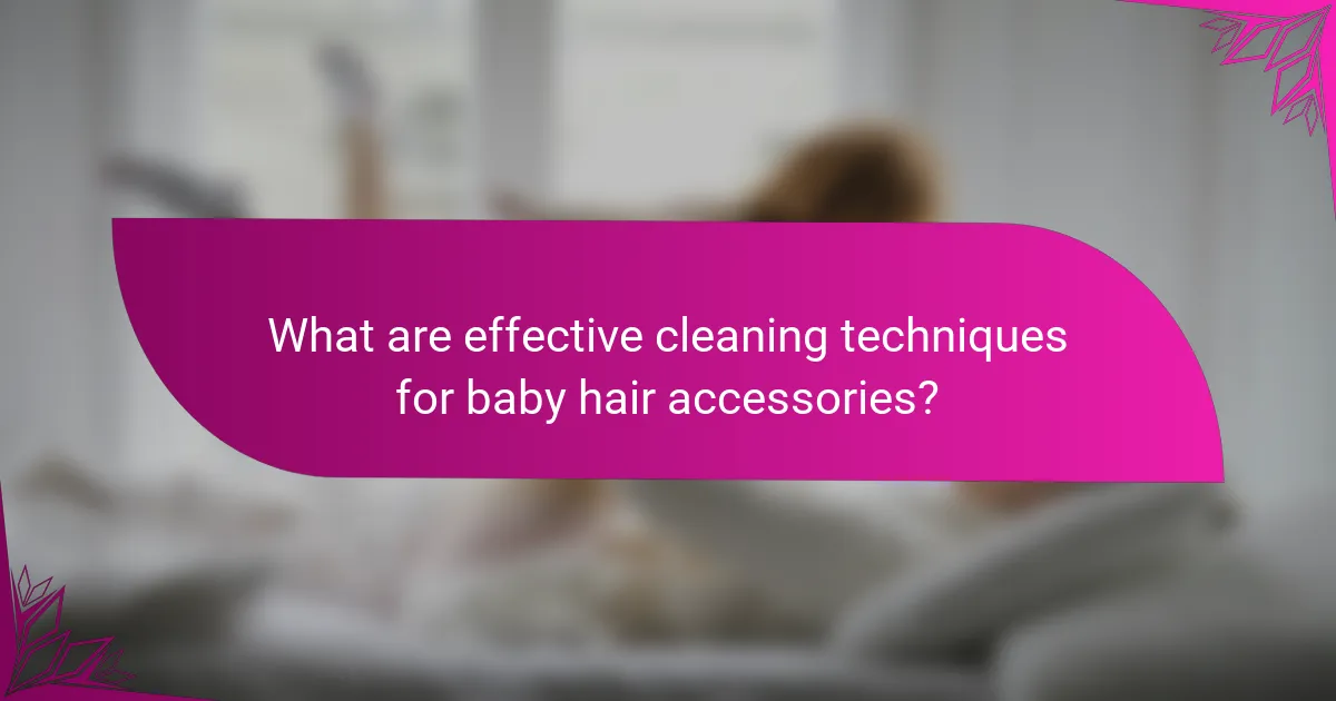 What are effective cleaning techniques for baby hair accessories?