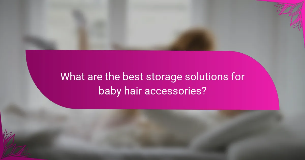 What are the best storage solutions for baby hair accessories?
