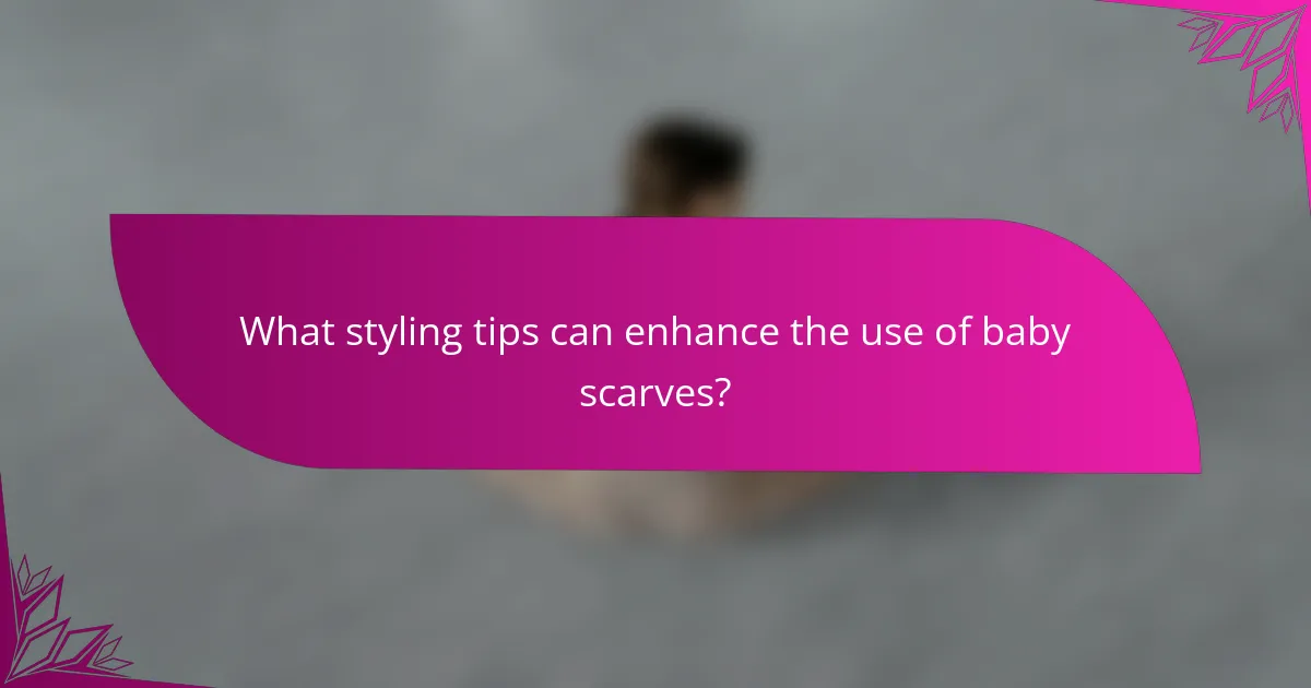 What styling tips can enhance the use of baby scarves?
