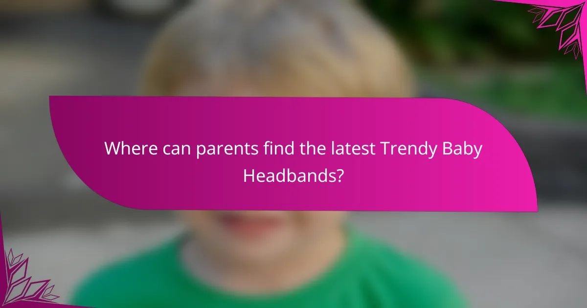 Where can parents find the latest Trendy Baby Headbands?